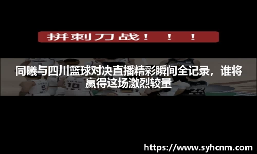 同曦与四川篮球对决直播精彩瞬间全记录，谁将赢得这场激烈较量