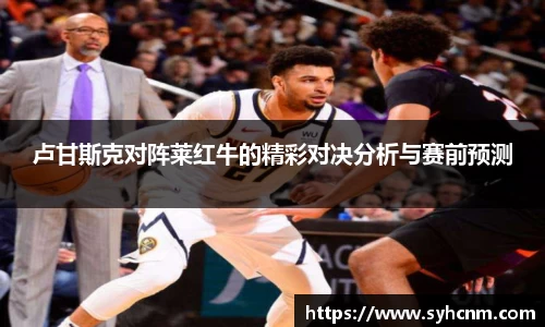 卢甘斯克对阵莱红牛的精彩对决分析与赛前预测